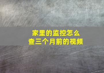 家里的监控怎么查三个月前的视频