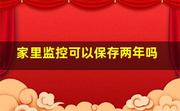 家里监控可以保存两年吗