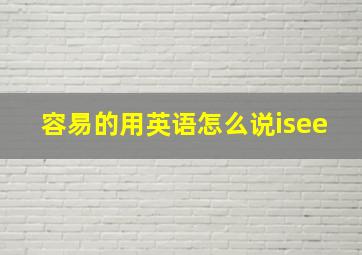 容易的用英语怎么说isee