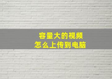 容量大的视频怎么上传到电脑