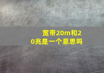 宽带20m和20兆是一个意思吗