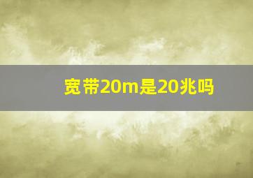 宽带20m是20兆吗