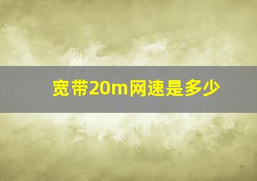 宽带20m网速是多少