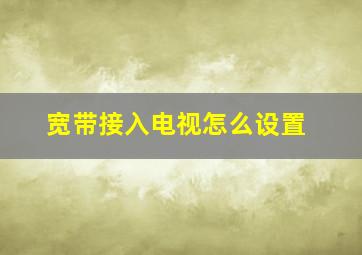 宽带接入电视怎么设置