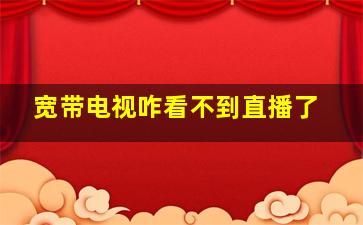 宽带电视咋看不到直播了