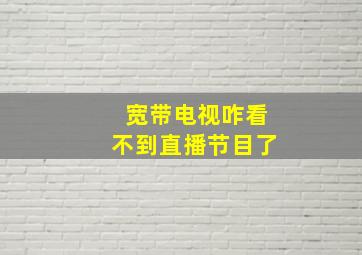 宽带电视咋看不到直播节目了