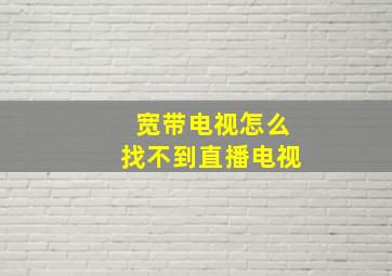 宽带电视怎么找不到直播电视