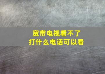 宽带电视看不了打什么电话可以看