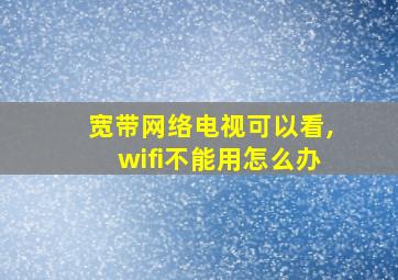 宽带网络电视可以看,wifi不能用怎么办