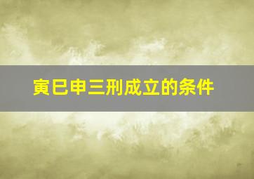 寅巳申三刑成立的条件