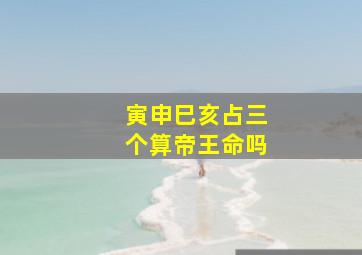 寅申巳亥占三个算帝王命吗