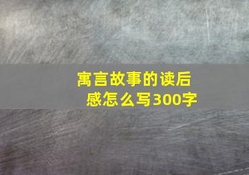 寓言故事的读后感怎么写300字