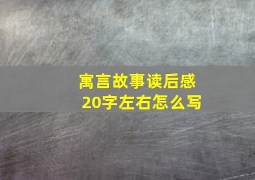 寓言故事读后感20字左右怎么写