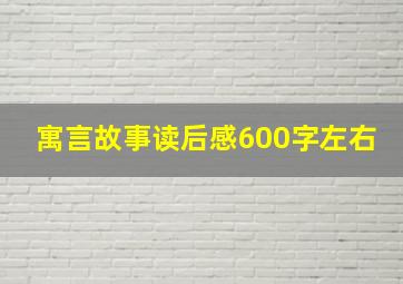 寓言故事读后感600字左右