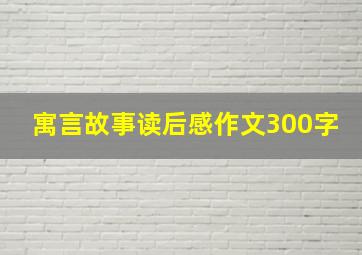 寓言故事读后感作文300字