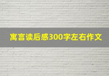 寓言读后感300字左右作文