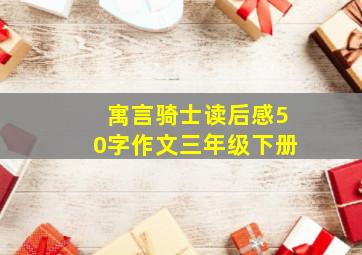 寓言骑士读后感50字作文三年级下册