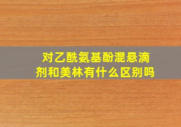 对乙酰氨基酚混悬滴剂和美林有什么区别吗