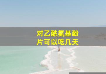 对乙酰氨基酚片可以吃几天