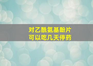 对乙酰氨基酚片可以吃几天停药