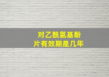 对乙酰氨基酚片有效期是几年