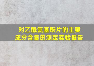 对乙酰氨基酚片的主要成分含量的测定实验报告