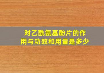 对乙酰氨基酚片的作用与功效和用量是多少