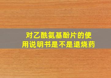 对乙酰氨基酚片的使用说明书是不是退烧药