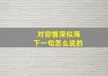 对你情深似海下一句怎么说的