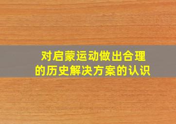 对启蒙运动做出合理的历史解决方案的认识