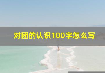 对团的认识100字怎么写