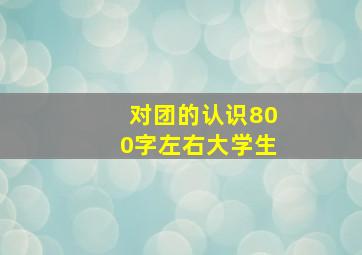 对团的认识800字左右大学生