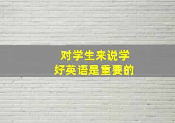 对学生来说学好英语是重要的