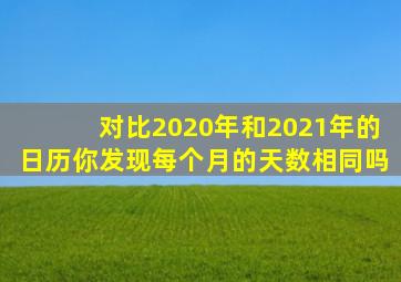 对比2020年和2021年的日历你发现每个月的天数相同吗