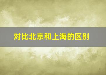 对比北京和上海的区别