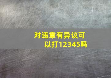 对违章有异议可以打12345吗