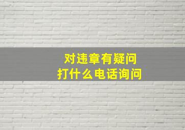 对违章有疑问打什么电话询问