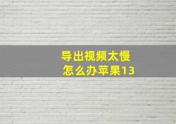 导出视频太慢怎么办苹果13