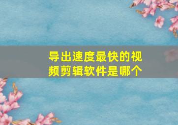 导出速度最快的视频剪辑软件是哪个