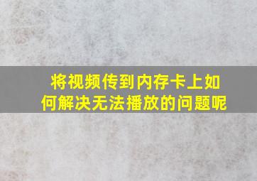 将视频传到内存卡上如何解决无法播放的问题呢