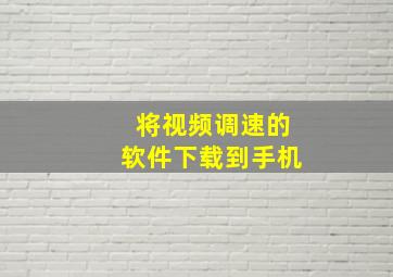 将视频调速的软件下载到手机