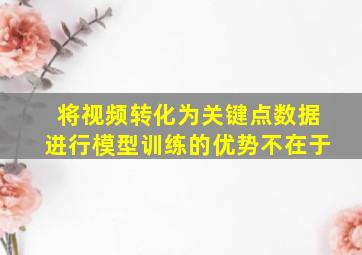 将视频转化为关键点数据进行模型训练的优势不在于