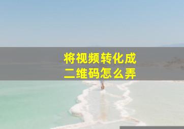 将视频转化成二维码怎么弄