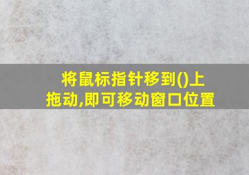 将鼠标指针移到()上拖动,即可移动窗口位置