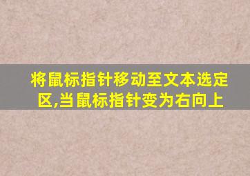 将鼠标指针移动至文本选定区,当鼠标指针变为右向上