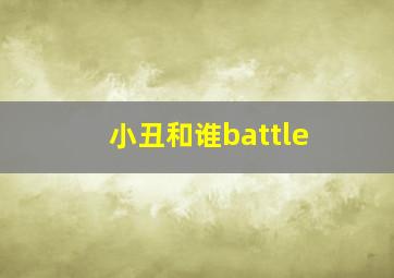 小丑和谁battle