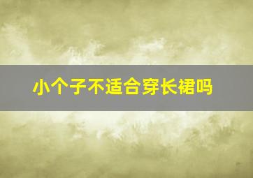 小个子不适合穿长裙吗