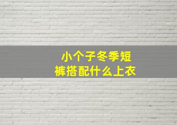 小个子冬季短裤搭配什么上衣