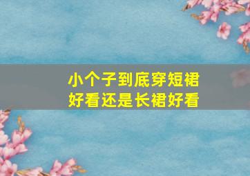 小个子到底穿短裙好看还是长裙好看