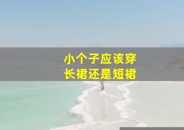 小个子应该穿长裙还是短裙